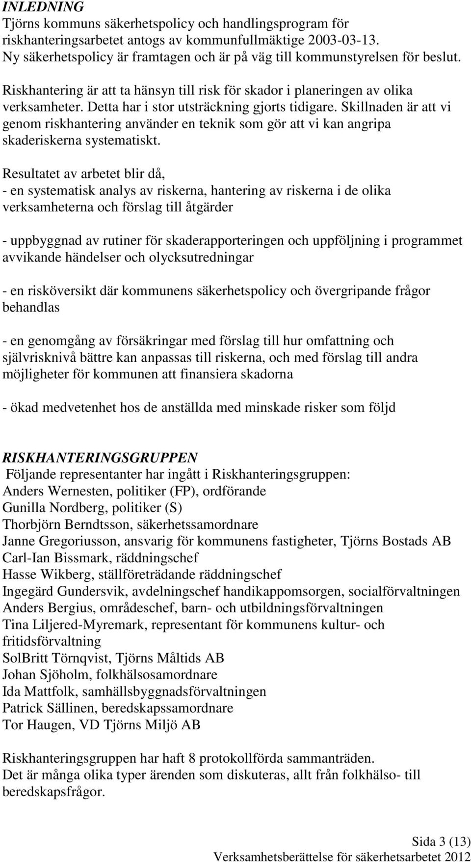 Detta har i stor utsträckning gjorts tidigare. Skillnaden är att vi genom riskhantering använder en teknik som gör att vi kan angripa skaderiskerna systematiskt.