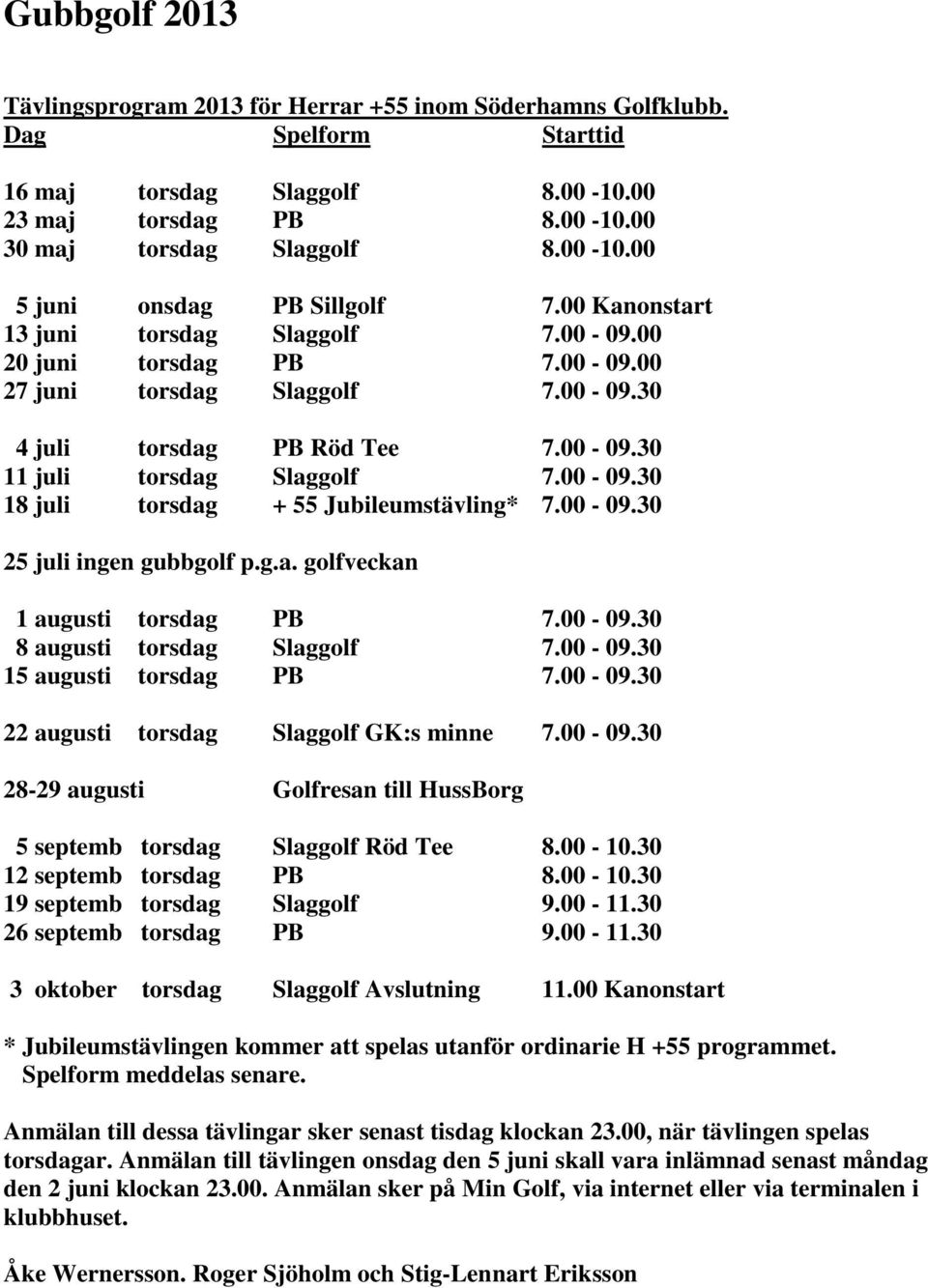 00-09.30 25 juli ingen gubbgolf p.g.a. golfveckan 1 augusti torsdag PB 7.00-09.30 8 augusti torsdag Slaggolf 7.00-09.30 15 augusti torsdag PB 7.00-09.30 22 augusti torsdag Slaggolf GK:s minne 7.00-09.30 28-29 augusti Golfresan till HussBorg 5 septemb torsdag Slaggolf Röd Tee 8.