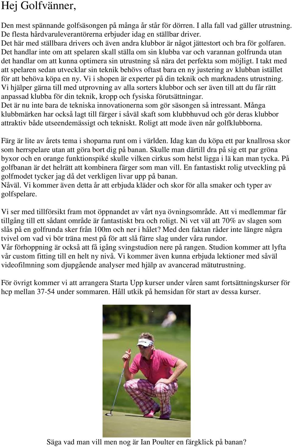 Det handlar inte om att spelaren skall ställa om sin klubba var och varannan golfrunda utan det handlar om att kunna optimera sin utrustning så nära det perfekta som möjligt.