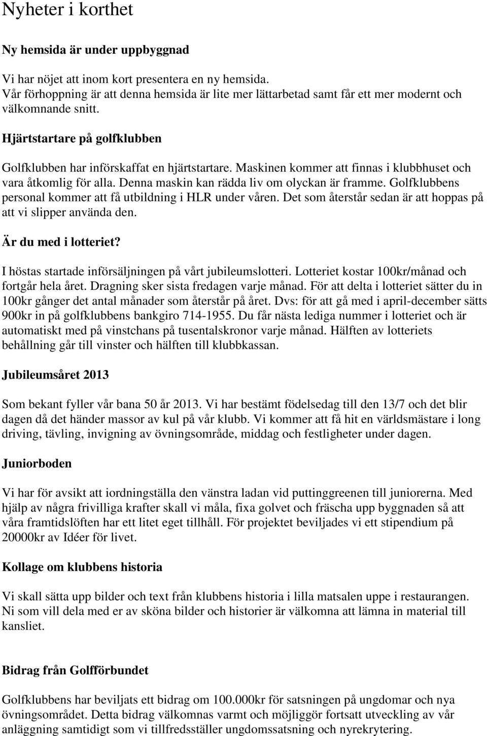 Maskinen kommer att finnas i klubbhuset och vara åtkomlig för alla. Denna maskin kan rädda liv om olyckan är framme. Golfklubbens personal kommer att få utbildning i HLR under våren.