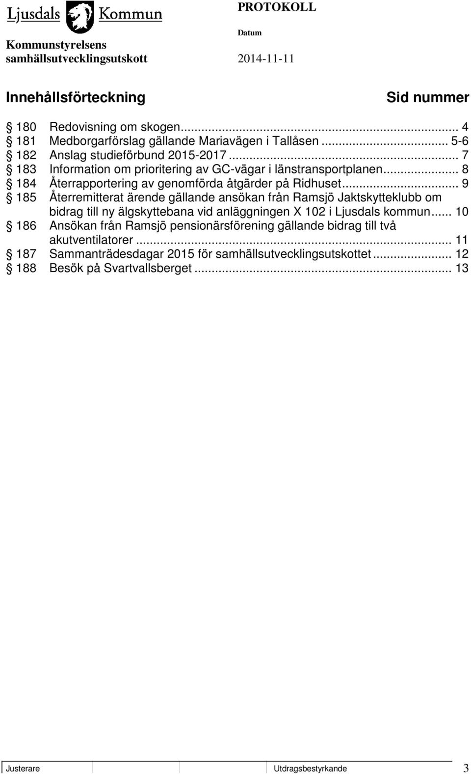 .. 9 185 Återremitterat ärende gällande ansökan från Ramsjö Jaktskytteklubb om bidrag till ny älgskyttebana vid anläggningen X 102 i Ljusdals kommun.