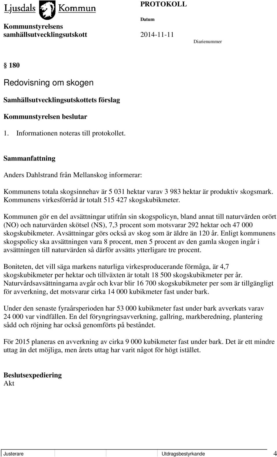 Kommunen gör en del avsättningar utifrån sin skogspolicyn, bland annat till naturvärden orört (NO) och naturvärden skötsel (NS), 7,3 procent som motsvarar 292 hektar och 47 000 skogskubikmeter.