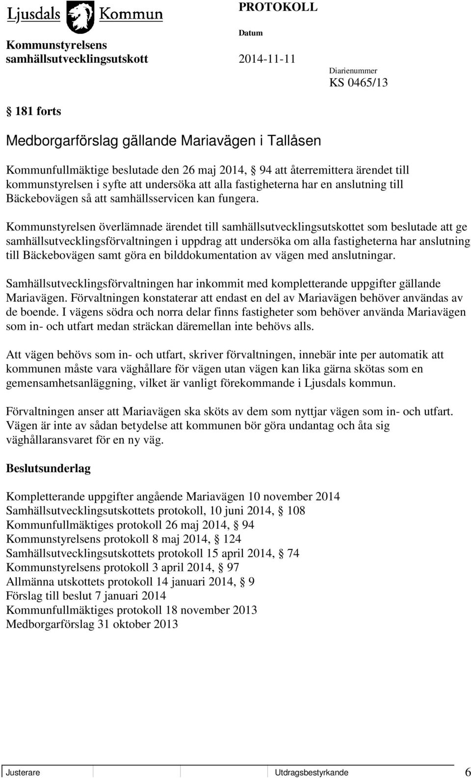 Kommunstyrelsen överlämnade ärendet till samhällsutvecklingsutskottet som beslutade att ge samhällsutvecklingsförvaltningen i uppdrag att undersöka om alla fastigheterna har anslutning till