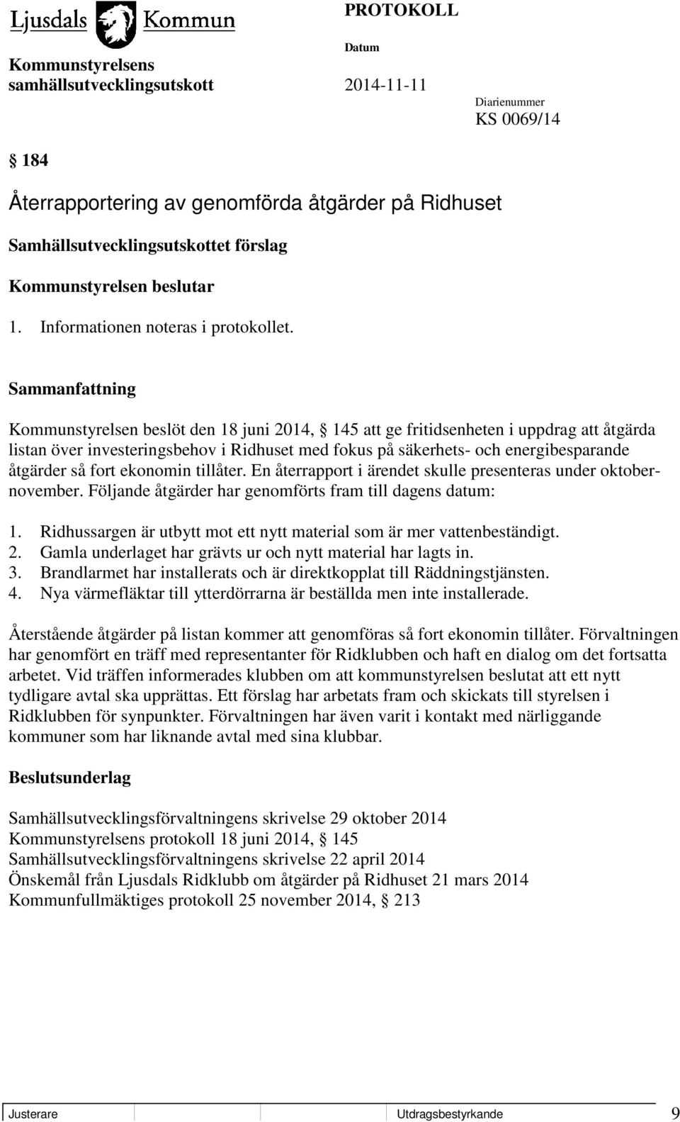 ekonomin tillåter. En återrapport i ärendet skulle presenteras under oktobernovember. Följande åtgärder har genomförts fram till dagens datum: 1.