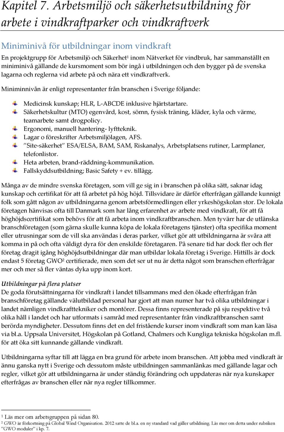 vindbruk, har sammanställt en miniminivå gällande de kursmoment som bör ingå i utbildningen och den bygger på de svenska lagarna och reglerna vid arbete på och nära ett vindkraftverk.