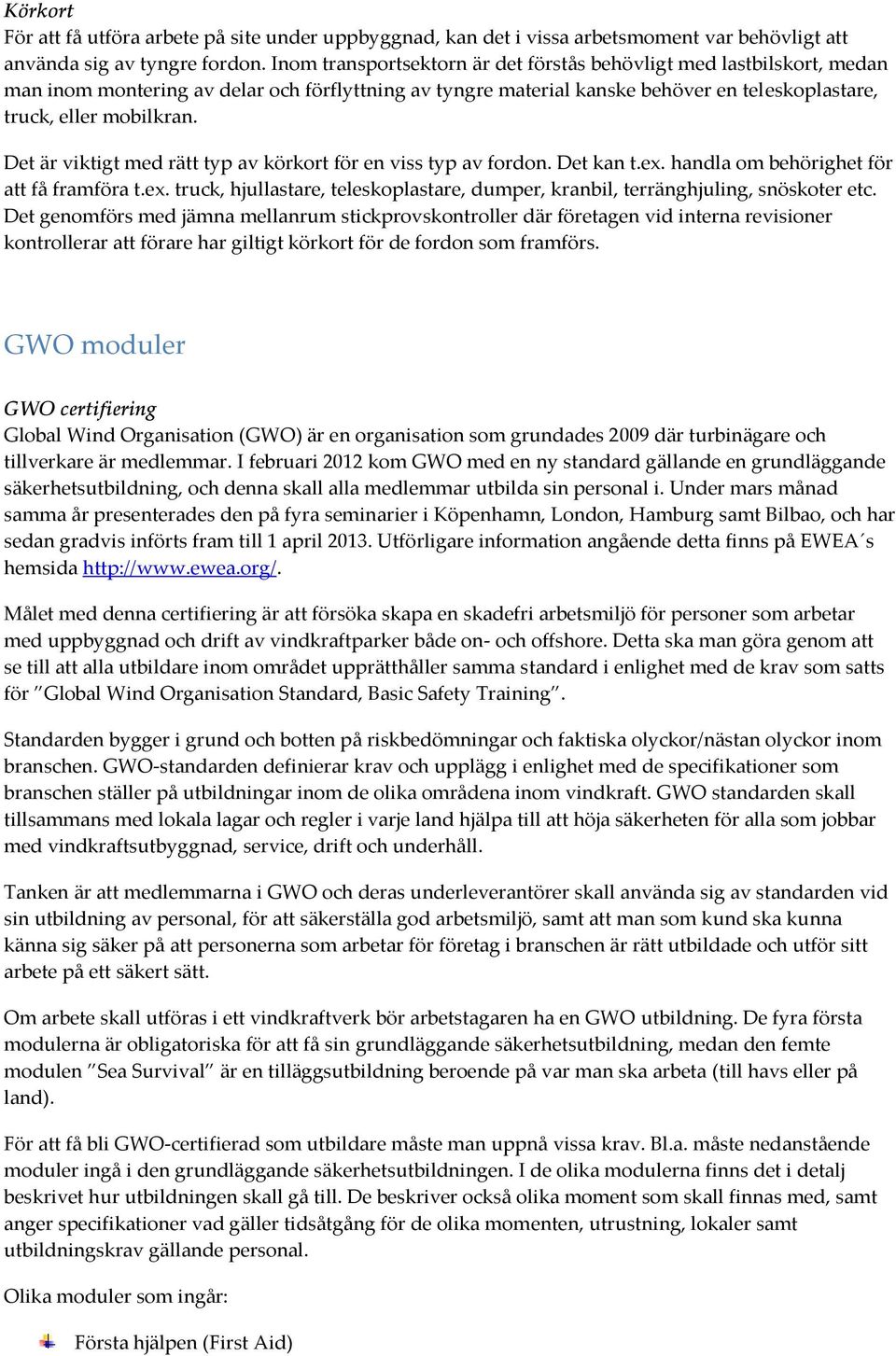 Det är viktigt med rätt typ av körkort för en viss typ av fordon. Det kan t.ex. handla om behörighet för att få framföra t.ex. truck, hjullastare, teleskoplastare, dumper, kranbil, terränghjuling, snöskoter etc.