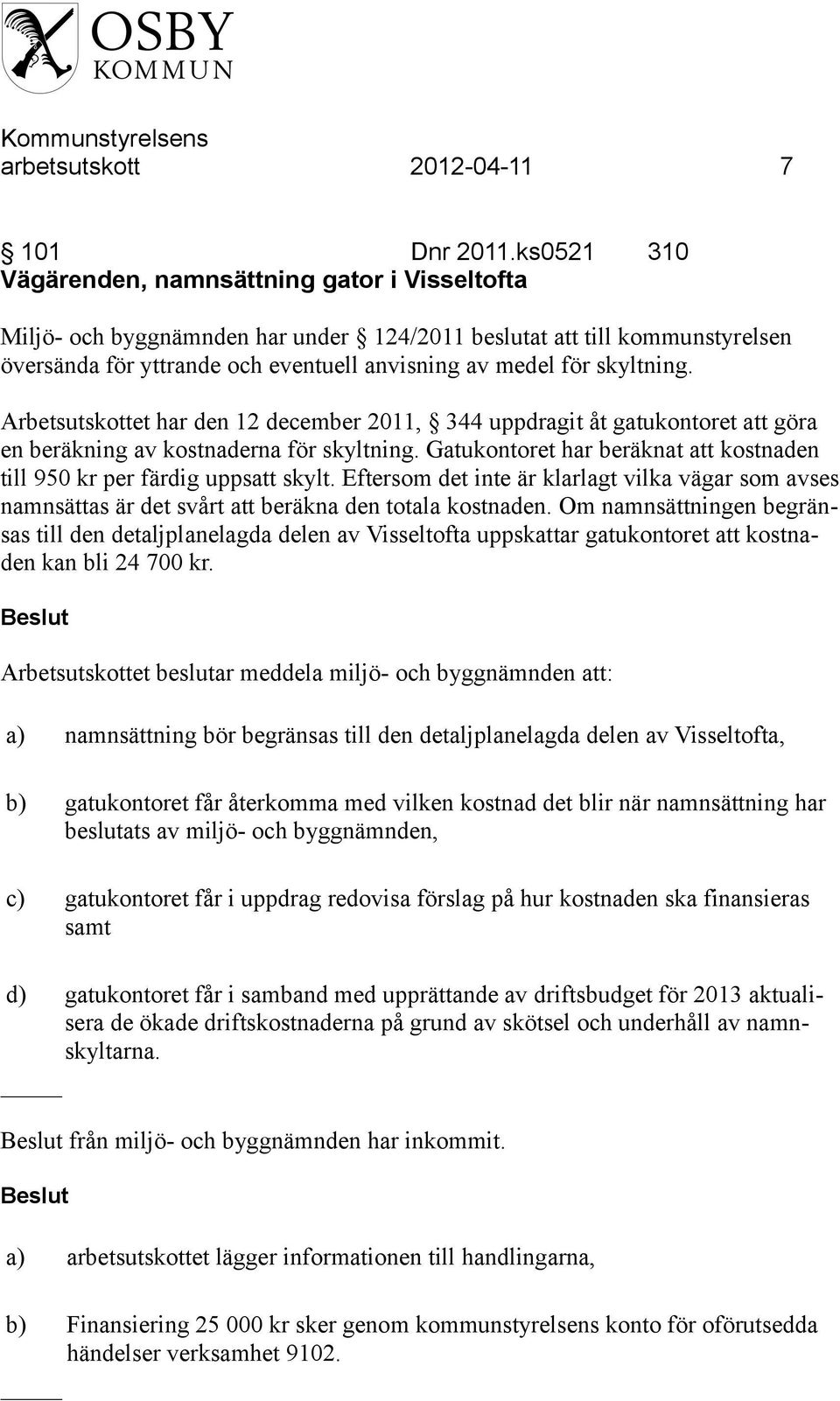 skyltning. Arbetsutskottet har den 12 december 2011, 344 uppdragit åt gatukontoret att göra en beräkning av kostnaderna för skyltning.