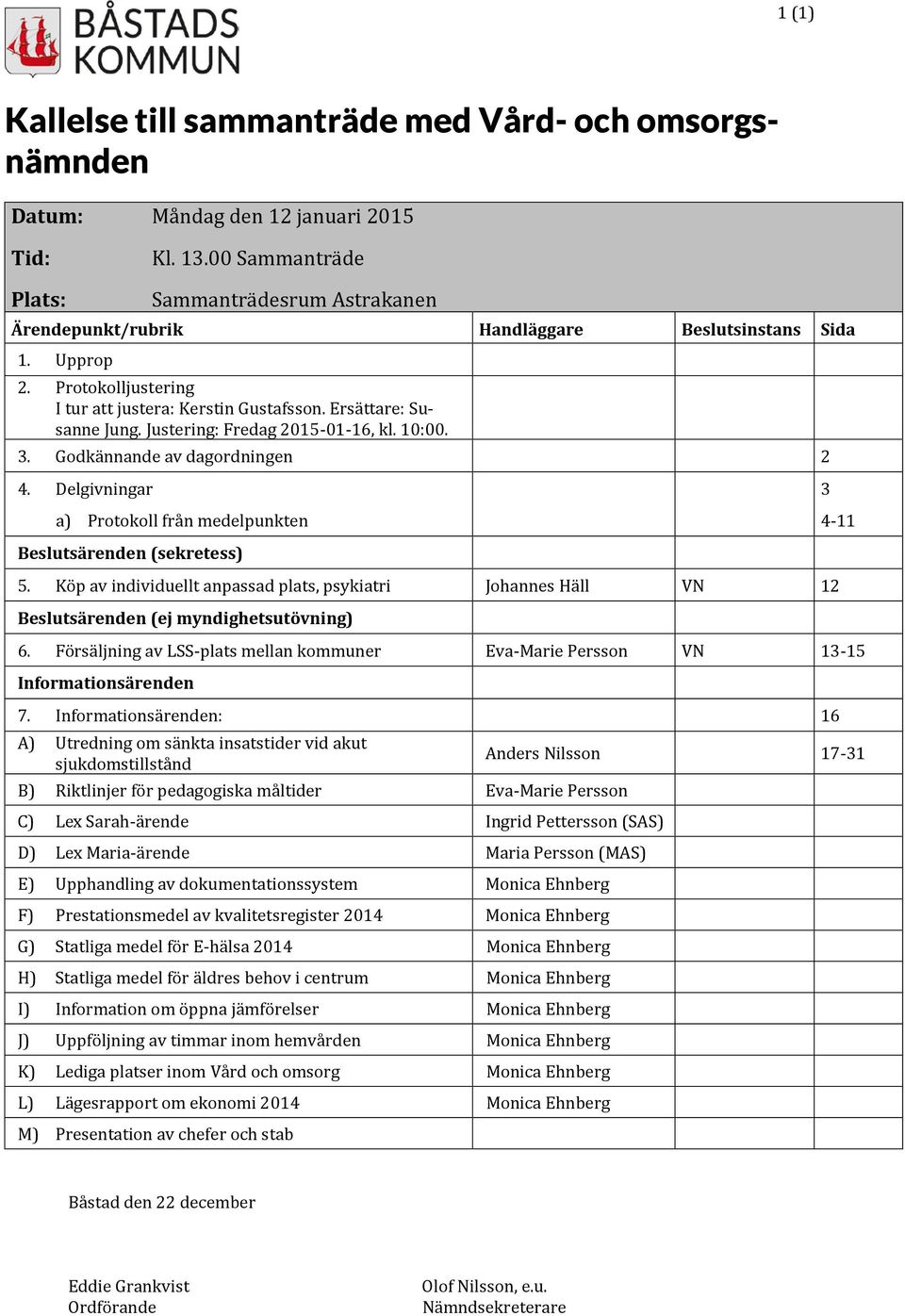 Justering: Fredag 20150116, kl. 10:00. 3. Godkännande av dagordningen 2 4. Delgivningar a) Protokoll från medelpunkten Beslutsärenden (sekretess) 5.