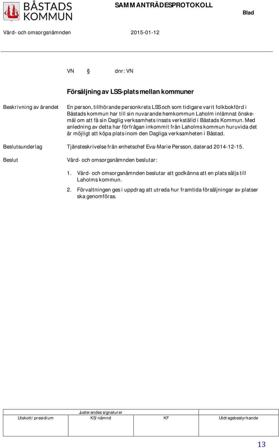 Med anledning av detta har förfrågan inkommit från Laholms kommun huruvida det är möjligt att köpa plats inom den Dagliga verksamheten i Båstad.