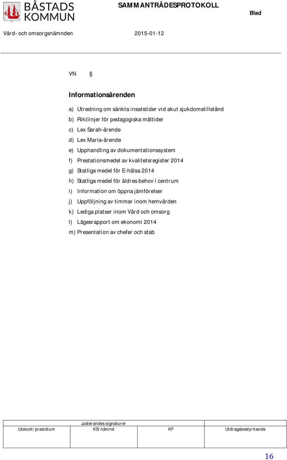 medel för Ehälsa 2014 h) Statliga medel för äldres behov i centrum i) Information om öppna jämförelser j) Uppföljning av timmar inom hemvården k) Lediga platser