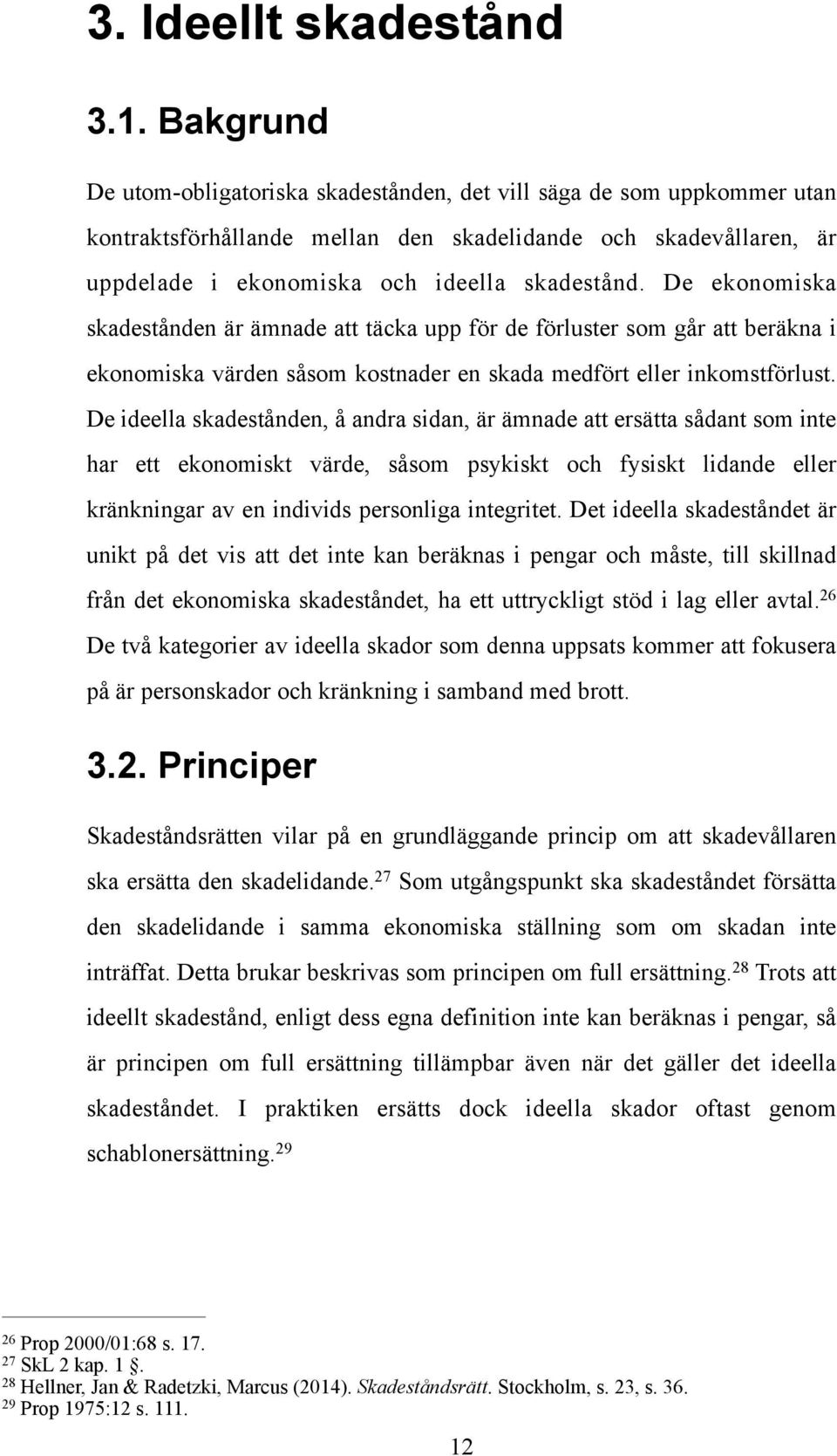 De ekonomiska skadestånden är ämnade att täcka upp för de förluster som går att beräkna i ekonomiska värden såsom kostnader en skada medfört eller inkomstförlust.