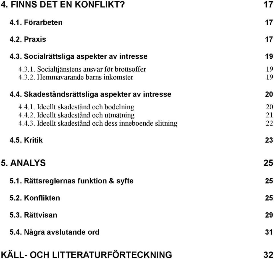 4.3. Ideellt skadestånd och dess inneboende slitning 22 4.5. Kritik 23 5. ANALYS 25 5.1. Rättsreglernas funktion & syfte 25 5.2. Konflikten 25 5.