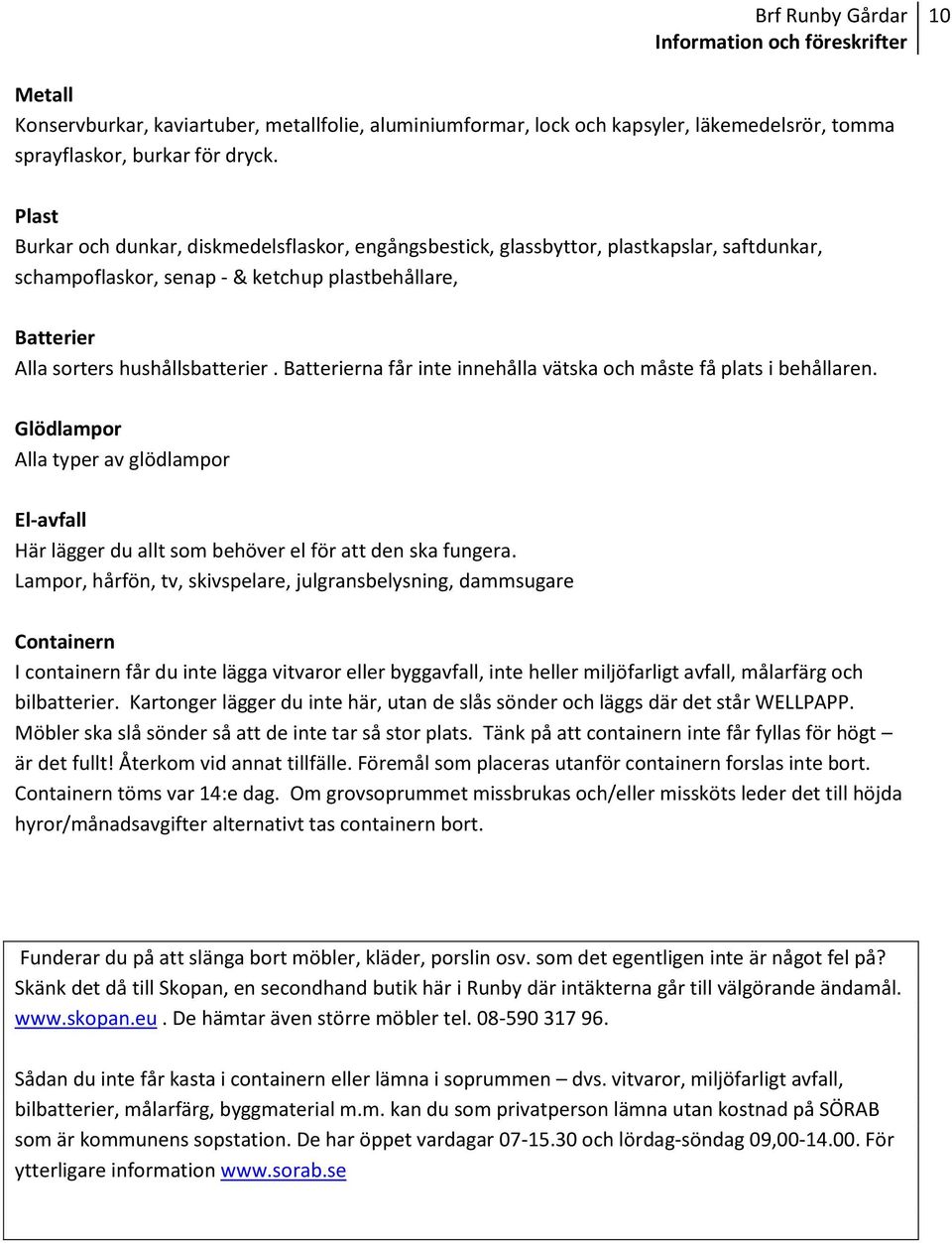 Batterierna får inte innehålla vätska och måste få plats i behållaren. Glödlampor Alla typer av glödlampor El-avfall Här lägger du allt som behöver el för att den ska fungera.