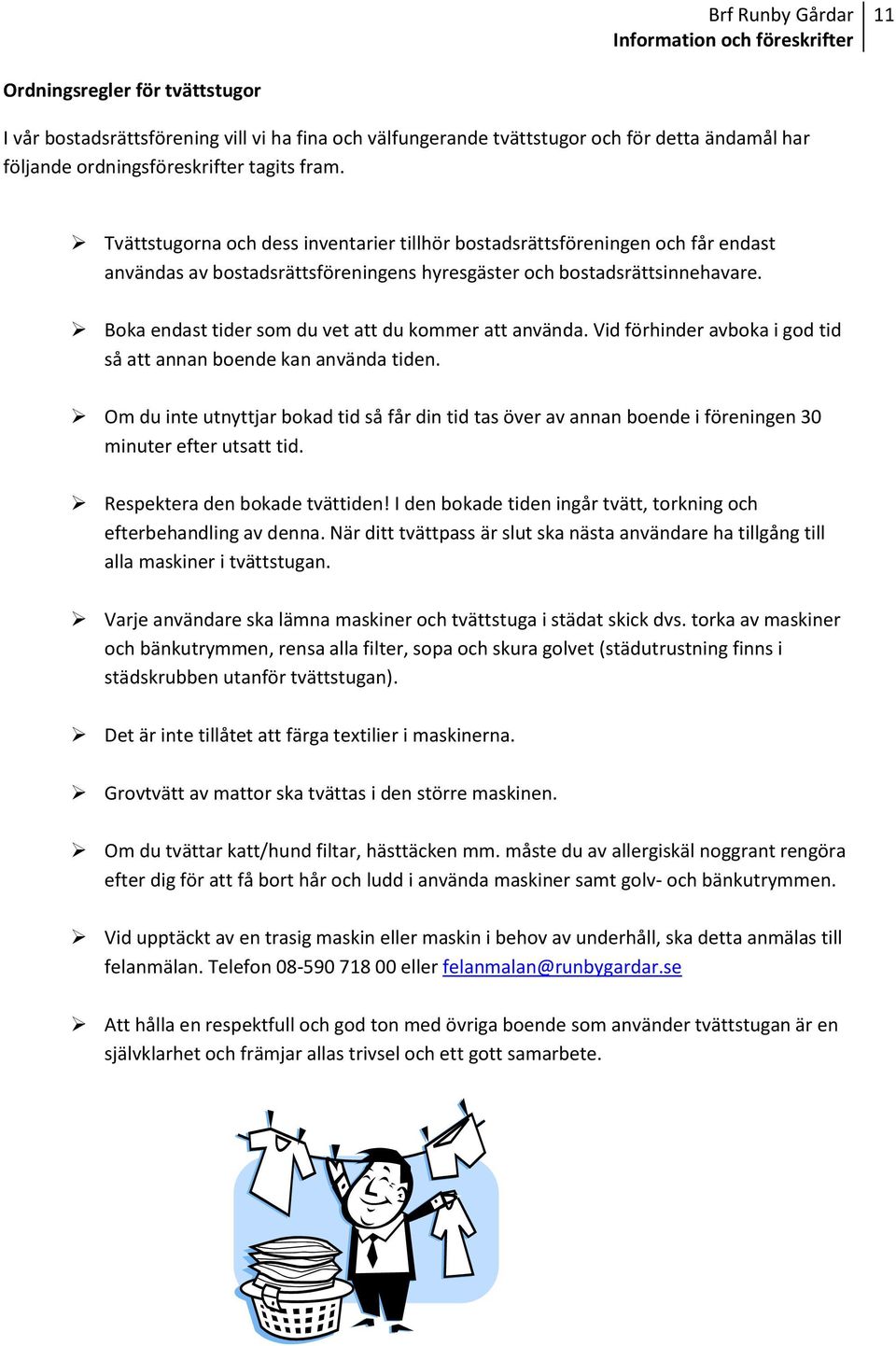 Boka endast tider som du vet att du kommer att använda. Vid förhinder avboka i god tid så att annan boende kan använda tiden.