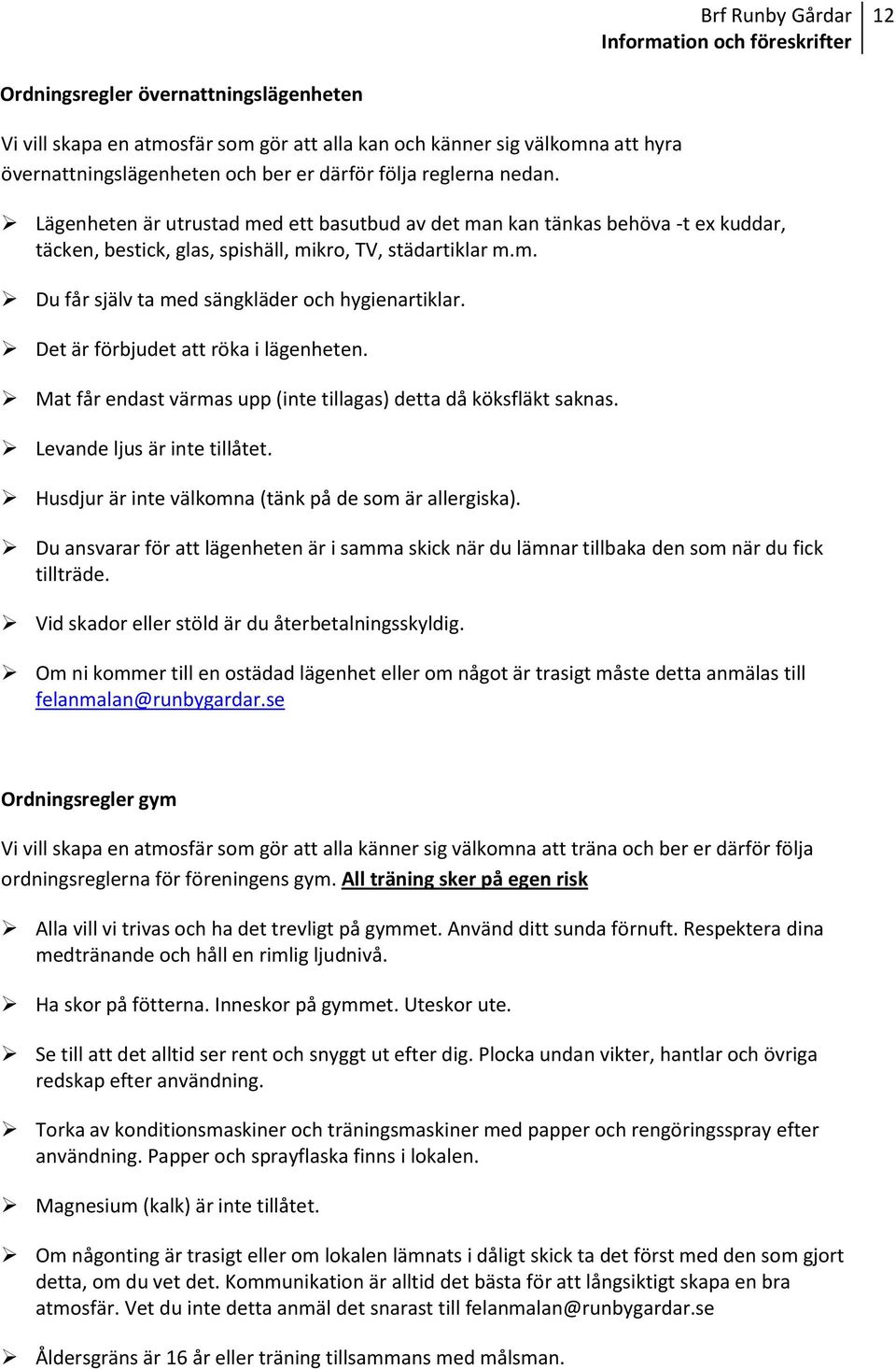 Det är förbjudet att röka i lägenheten. Mat får endast värmas upp (inte tillagas) detta då köksfläkt saknas. Levande ljus är inte tillåtet. Husdjur är inte välkomna (tänk på de som är allergiska).