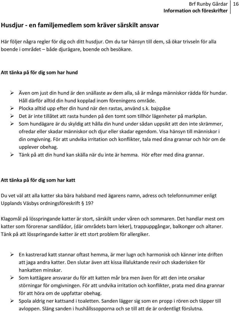 Att tänka på för dig som har hund Även om just din hund är den snällaste av dem alla, så är många människor rädda för hundar. Håll därför alltid din hund kopplad inom föreningens område.