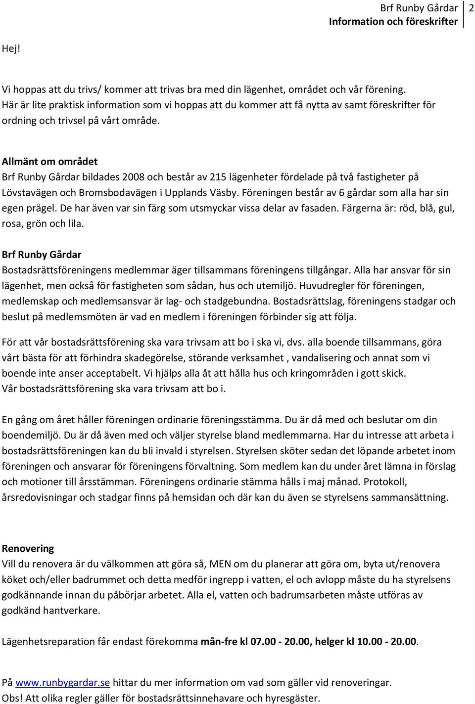 Allmänt om området Brf Runby Gårdar bildades 2008 och består av 215 lägenheter fördelade på två fastigheter på Lövstavägen och Bromsbodavägen i Upplands Väsby.