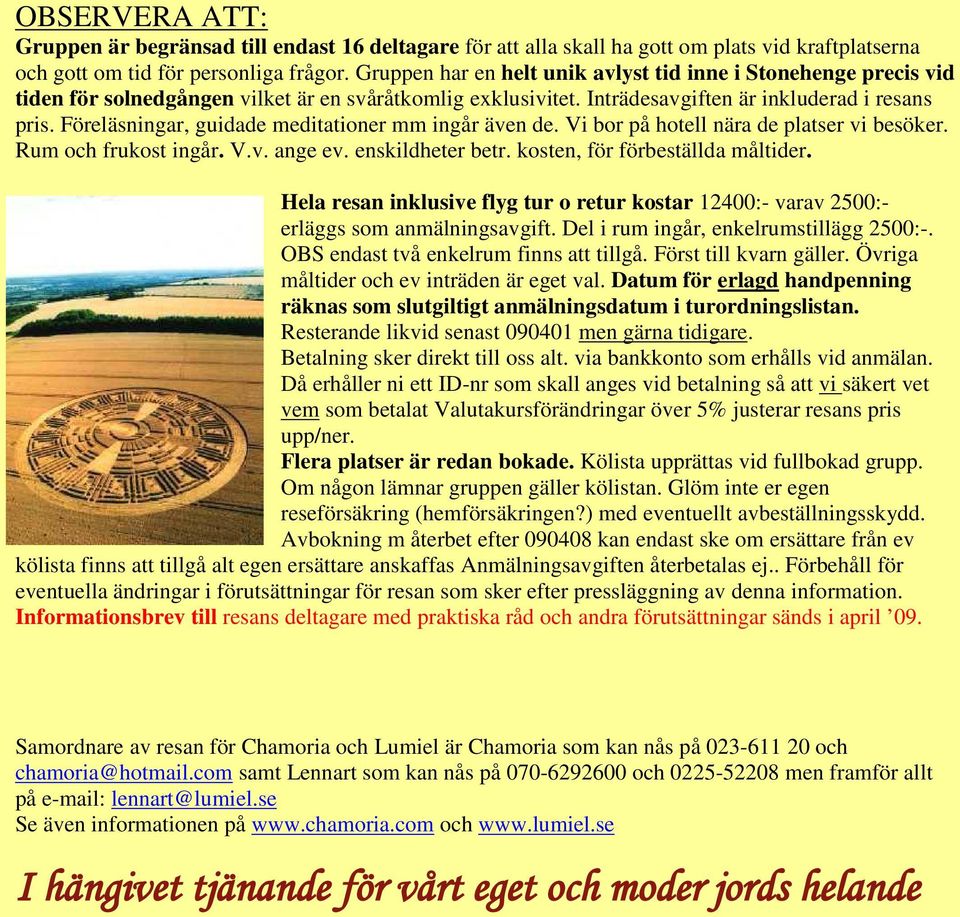 Föreläsningar, guidade meditationer mm ingår även de. Vi bor på hotell nära de platser vi besöker. Rum och frukost ingår. V.v. ange ev. enskildheter betr. kosten, för förbeställda måltider.