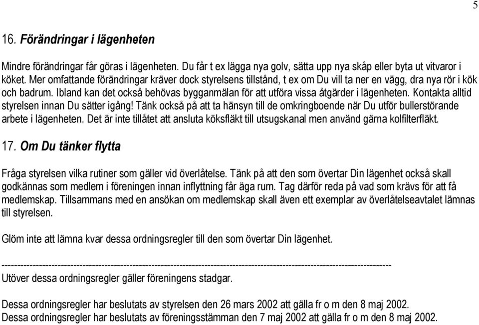 Ibland kan det också behövas bygganmälan för att utföra vissa åtgärder i lägenheten. Kontakta alltid styrelsen innan Du sätter igång!