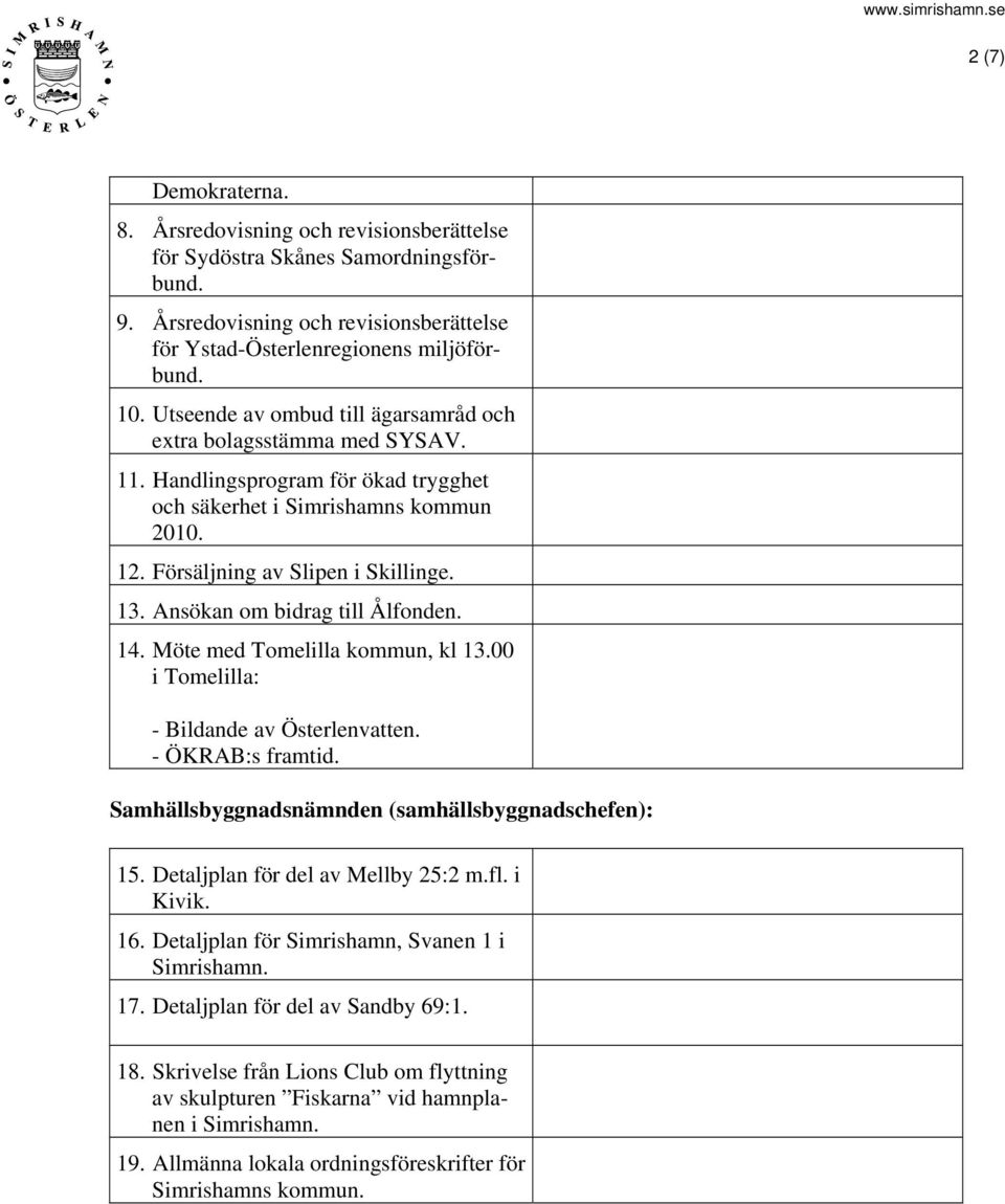 Ansökan om bidrag till Ålfonden. 14. Möte med Tomelilla kommun, kl 13.00 i Tomelilla: - Bildande av Österlenvatten. - ÖKRAB:s framtid. Samhällsbyggnadsnämnden (samhällsbyggnadschefen): 15.