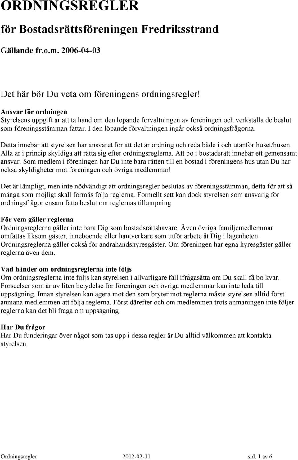 I den löpande förvaltningen ingår också ordningsfrågorna. Detta innebär att styrelsen har ansvaret för att det är ordning och reda både i och utanför huset/husen.