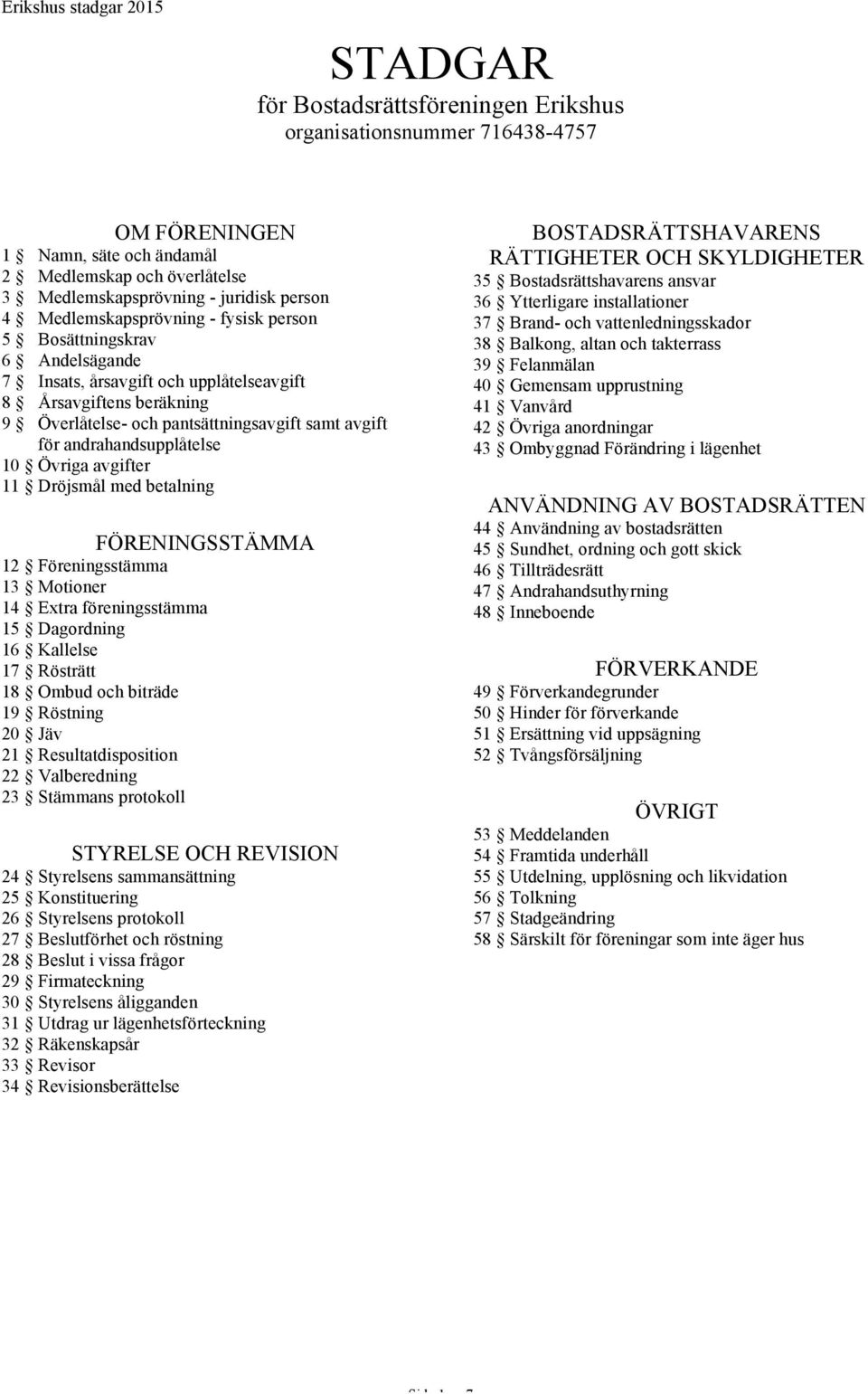 andrahandsupplåtelse 10 Övriga avgifter 11 Dröjsmål med betalning FÖRENINGSSTÄMMA 12 Föreningsstämma 13 Motioner 14 Extra föreningsstämma 15 Dagordning 16 Kallelse 17 Rösträtt 18 Ombud och biträde 19