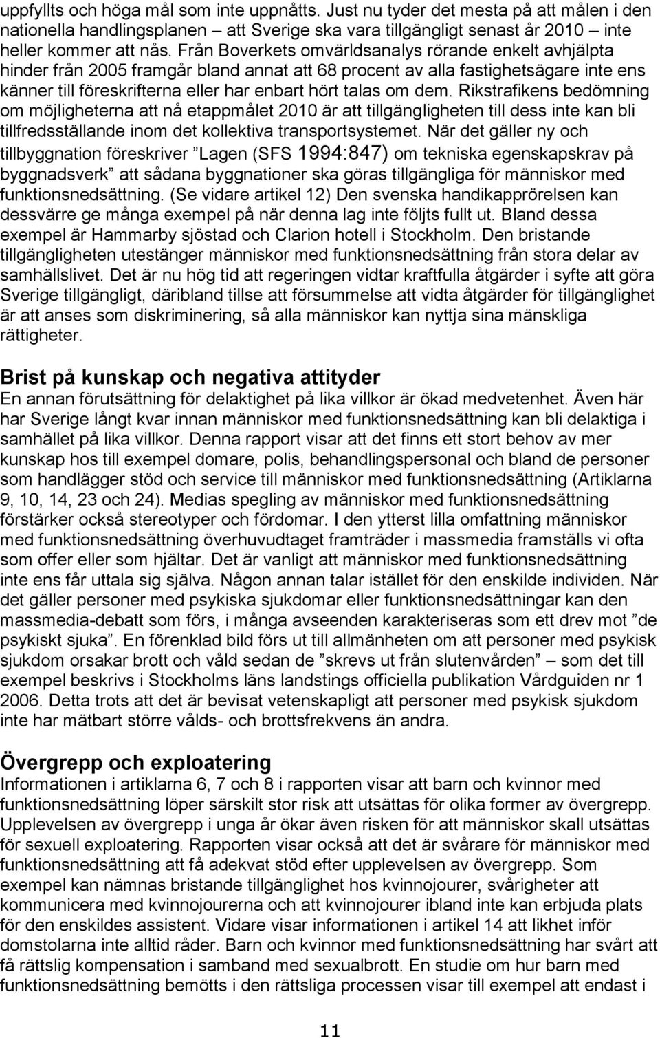 dem. Rikstrafikens bedömning om möjligheterna att nå etappmålet 2010 är att tillgängligheten till dess inte kan bli tillfredsställande inom det kollektiva transportsystemet.