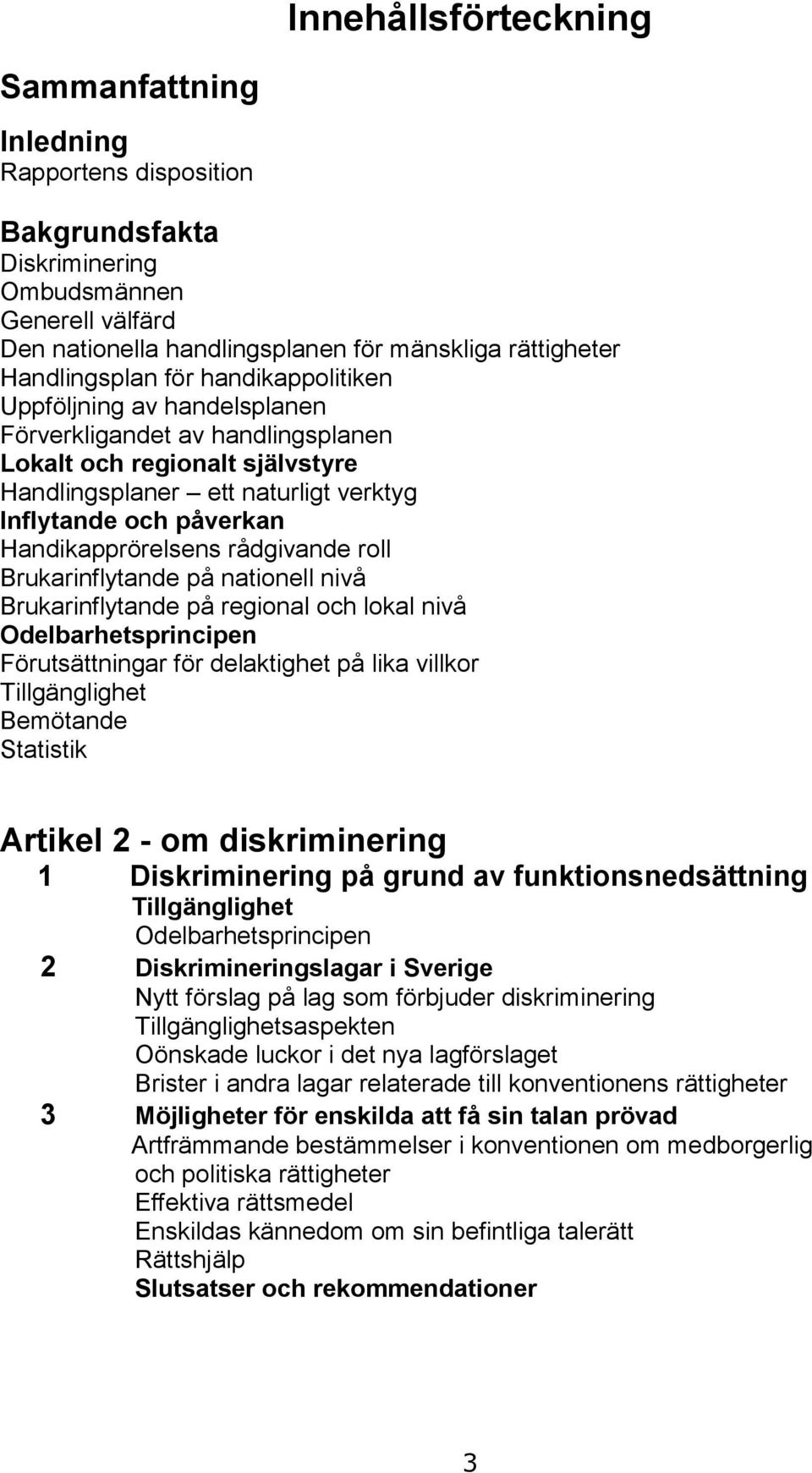 rådgivande roll Brukarinflytande på nationell nivå Brukarinflytande på regional och lokal nivå Odelbarhetsprincipen Förutsättningar för delaktighet på lika villkor Tillgänglighet Bemötande Statistik