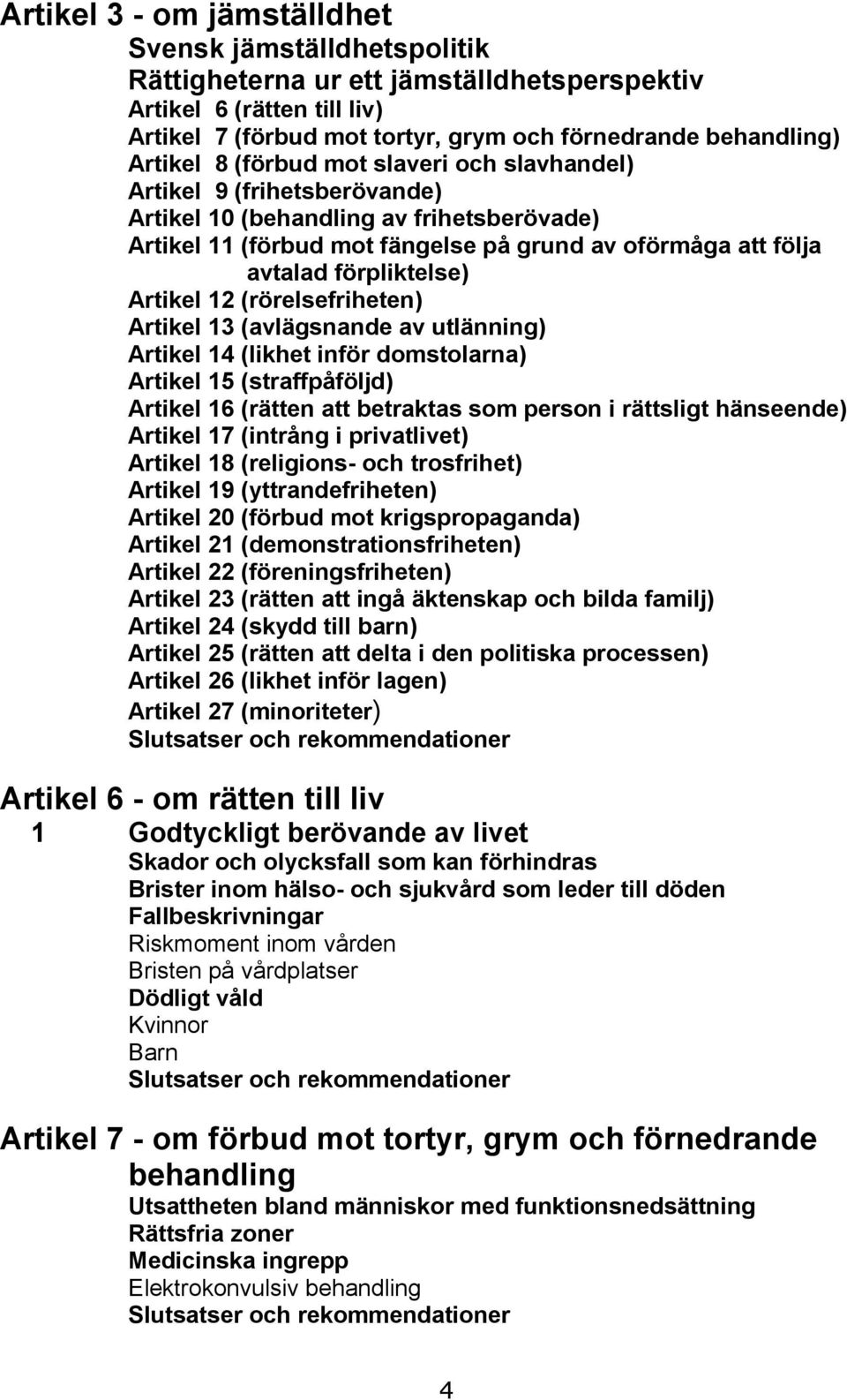 Artikel 12 (rörelsefriheten) Artikel 13 (avlägsnande av utlänning) Artikel 14 (likhet inför domstolarna) Artikel 15 (straffpåföljd) Artikel 16 (rätten att betraktas som person i rättsligt hänseende)