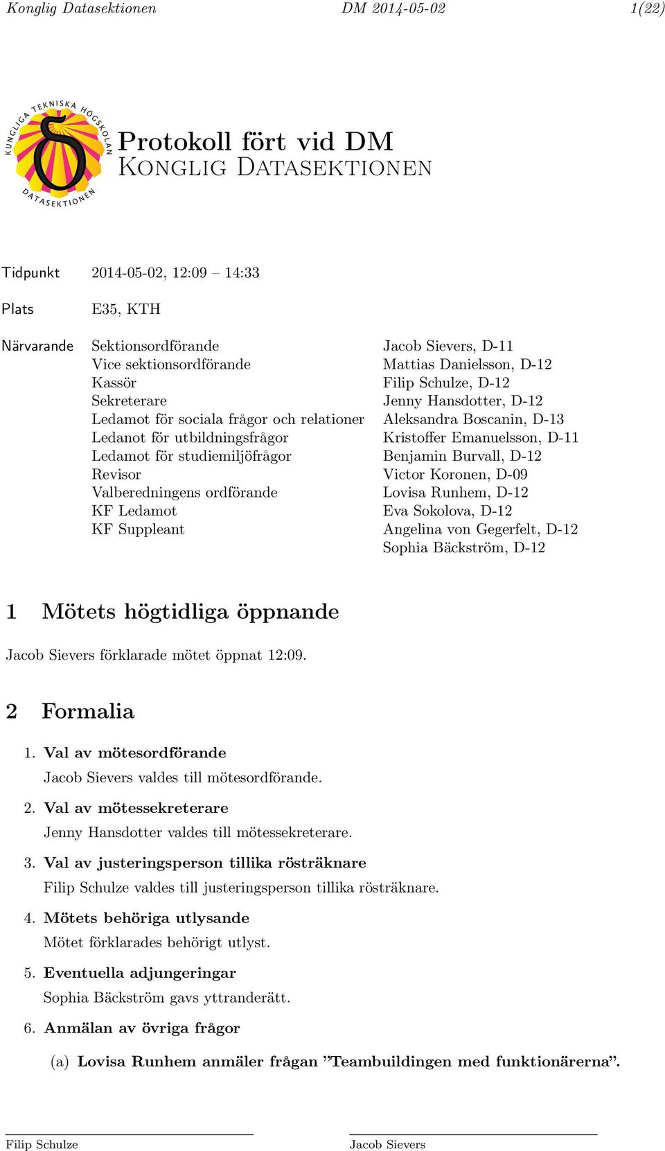 utbildningsfrågor Kristoffer Emanuelsson, D-11 Ledamot för studiemiljöfrågor Benjamin Burvall, D-12 Revisor Victor Koronen, D-09 Valberedningens ordförande Lovisa Runhem, D-12 KF Ledamot Eva