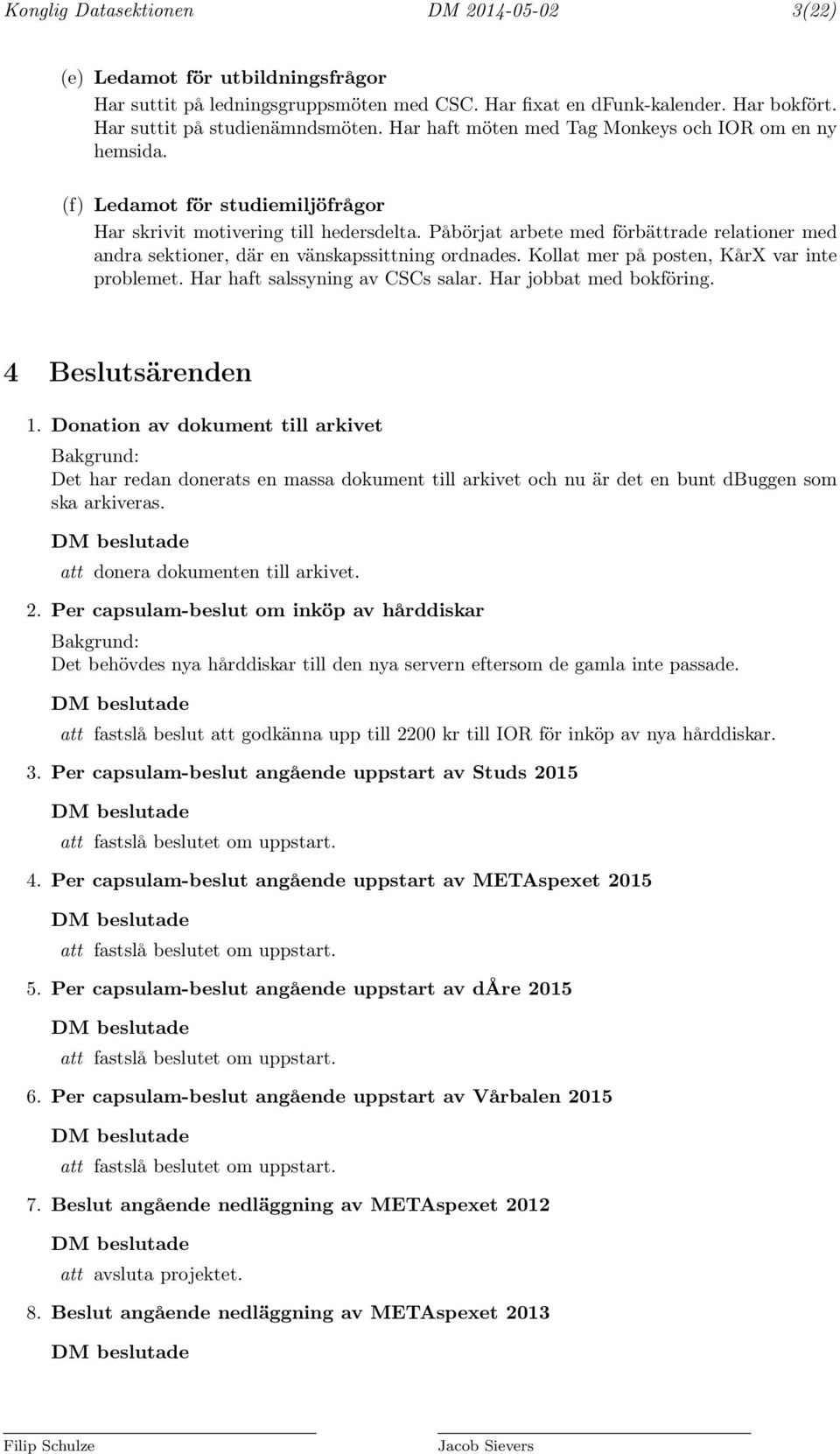 Påbörjat arbete med förbättrade relationer med andra sektioner, där en vänskapssittning ordnades. Kollat mer på posten, KårX var inte problemet. Har haft salssyning av CSCs salar.