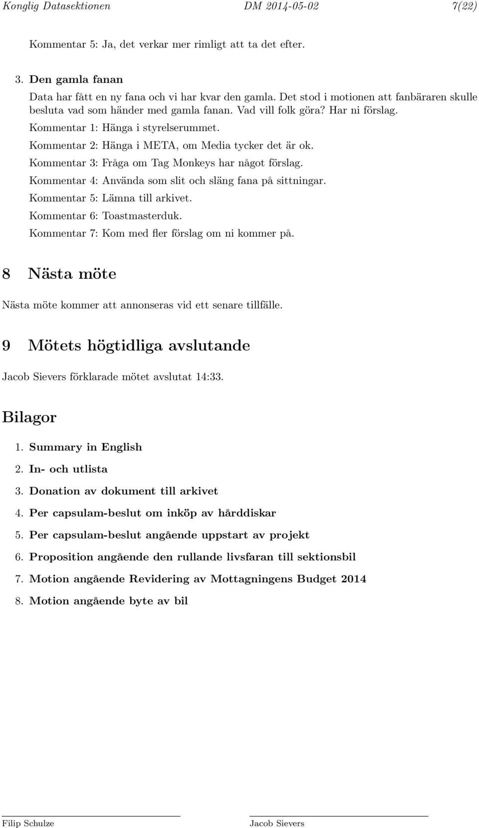 Kommentar 2: Hänga i META, om Media tycker det är ok. Kommentar 3: Fråga om Tag Monkeys har något förslag. Kommentar 4: Använda som slit och släng fana på sittningar. Kommentar 5: Lämna till arkivet.