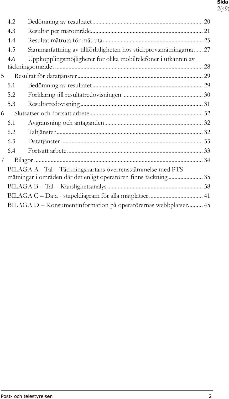 .. 30 5.3 Resultatredovisning... 31 6 Slutsatser och fortsatt arbete... 32 6.1 Avgränsning och antaganden... 32 6.2 Taltjänster... 32 6.3 Datatjänster... 33 6.4 Fortsatt arbete... 33 7 Bilagor.