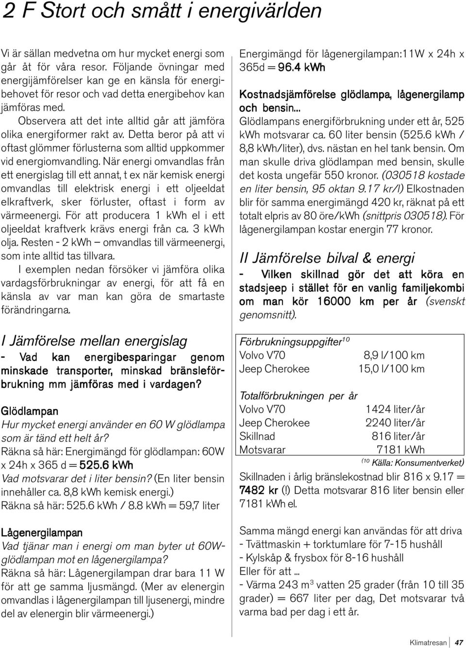 Observera att det inte alltid går att jämföra olika energiformer rakt av. Detta beror på att vi oftast glömmer förlusterna som alltid uppkommer vid energiomvandling.