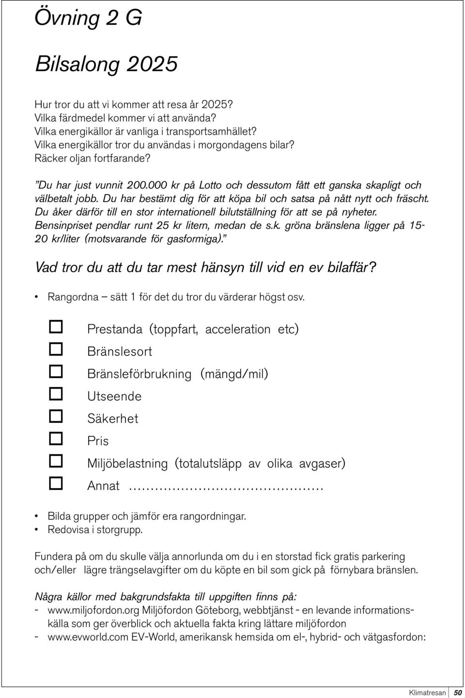 Du har bestämt dig för att köpa bil och satsa på nått nytt och fräscht. Du åker därför till en stor internationell bilutställning för att se på nyheter.