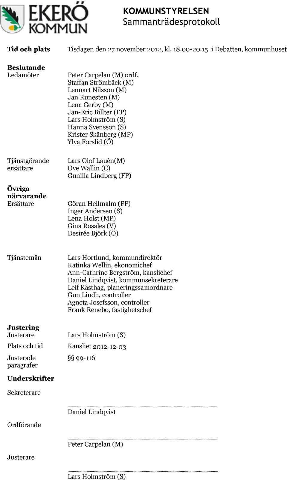 Wallin (C) Gunilla Lindberg (FP) Göran Hellmalm (FP) Inger Andersen (S) Lena Holst (MP) Gina Rosales (V) Desirée Björk (Ö) Tjänstemän Lars Hortlund, kommundirektör Katinka Wellin, ekonomichef