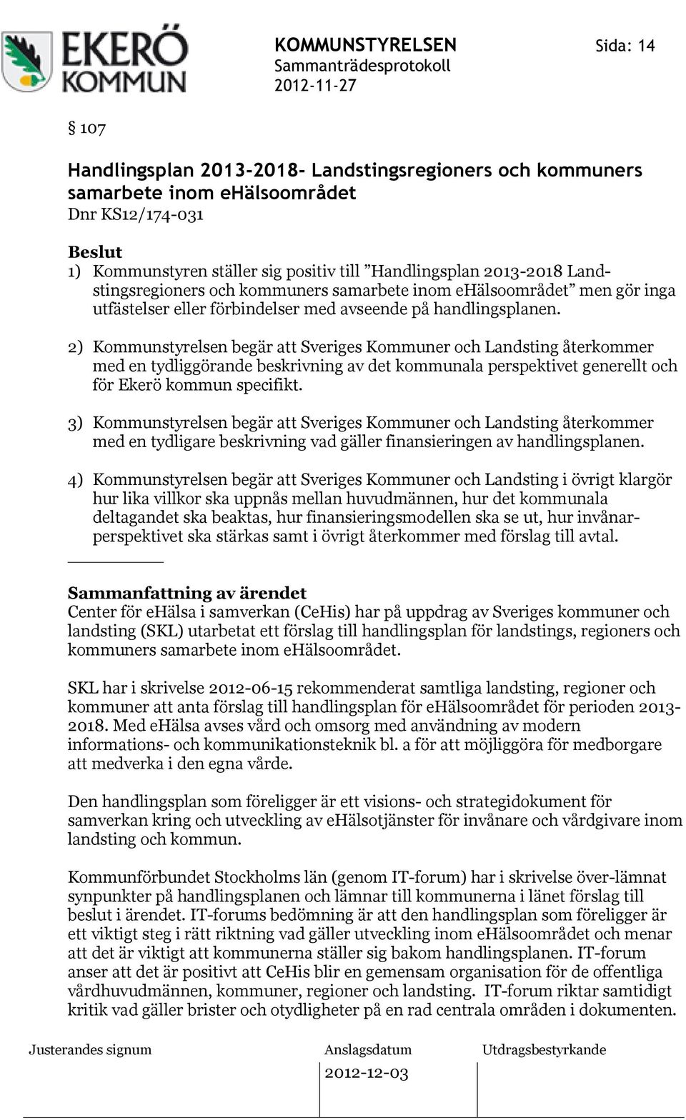 2) Kommunstyrelsen begär att Sveriges Kommuner och Landsting återkommer med en tydliggörande beskrivning av det kommunala perspektivet generellt och för Ekerö kommun specifikt.