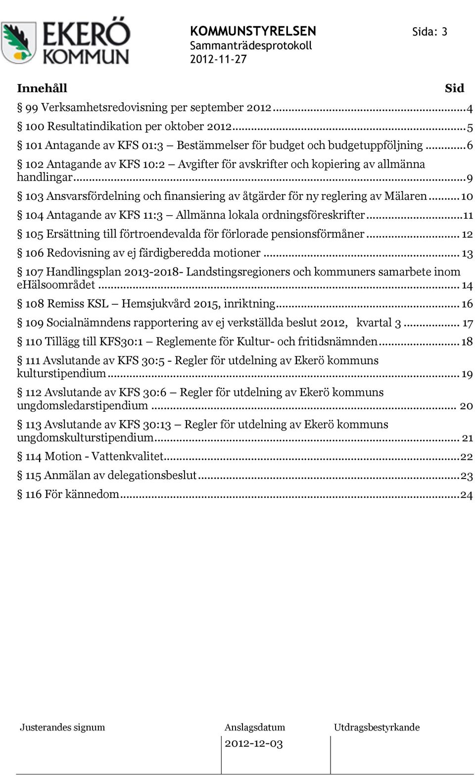 .. 10 104 Antagande av KFS 11:3 Allmänna lokala ordningsföreskrifter... 11 105 Ersättning till förtroendevalda för förlorade pensionsförmåner... 12 106 Redovisning av ej färdigberedda motioner.