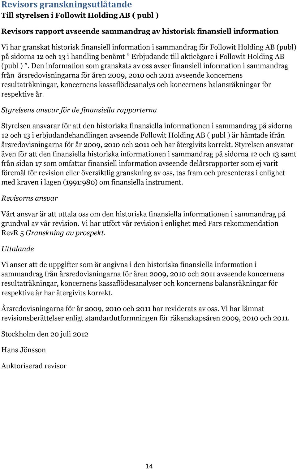 Den information som granskats av oss avser finansiell information i sammandrag från årsredovisningarna för åren 2009, 2010 och 2011 avseende koncernens resultaträkningar, koncernens kassaflödesanalys