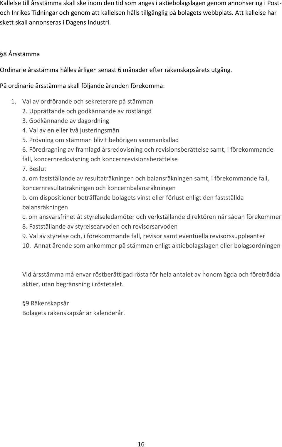 På ordinarie årsstämma skall följande ärenden förekomma: 1. Val av ordförande och sekreterare på stämman 2. Upprättande och godkännande av röstlängd 3. Godkännande av dagordning 4.