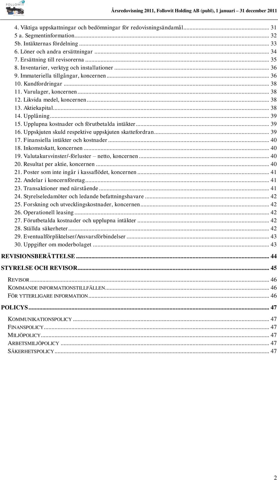 Likvida medel, koncernen... 38 13. Aktiekapital... 38 14. Upplåning... 39 15. Upplupna kostnader och förutbetalda intäkter... 39 16. Uppskjuten skuld respektive uppskjuten skattefordran... 39 17.