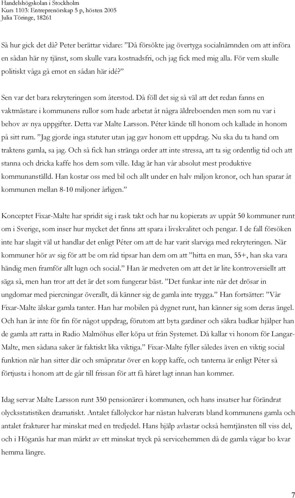 Då föll det sig så väl att det redan fanns en vaktmästare i kommunens rullor som hade arbetat åt några äldreboenden men som nu var i behov av nya uppgifter. Detta var Malte Larsson.