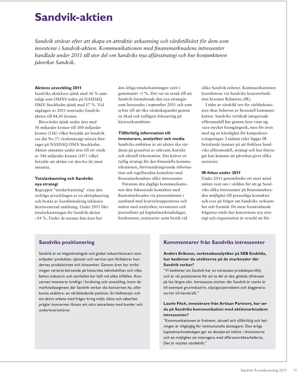Aktiens utveckling 2011 Sandviks aktiekurs sjönk med 36 % samtidigt som OMXS-index på NASDAQ OMX Stockholm sjönk med 17 %. Vid utgången av 2011 noterades Sandvikaktien till 84,45 kronor.