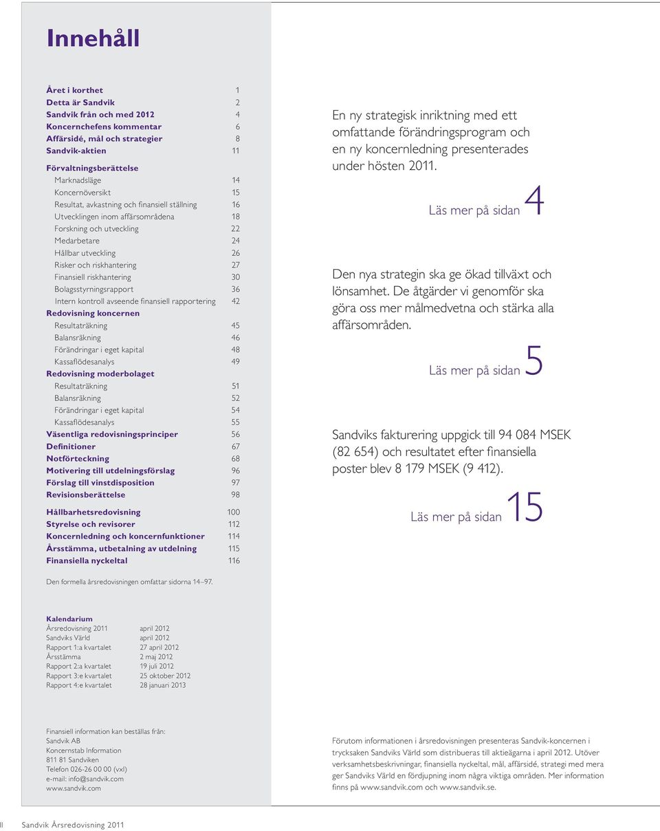 Finansiell riskhantering 30 Bolagsstyrningsrapport 36 Intern kontroll avseende fi nansiell rapportering 42 Redovisning koncernen Resultaträkning 45 Balansräkning 46 Förändringar i eget kapital 48