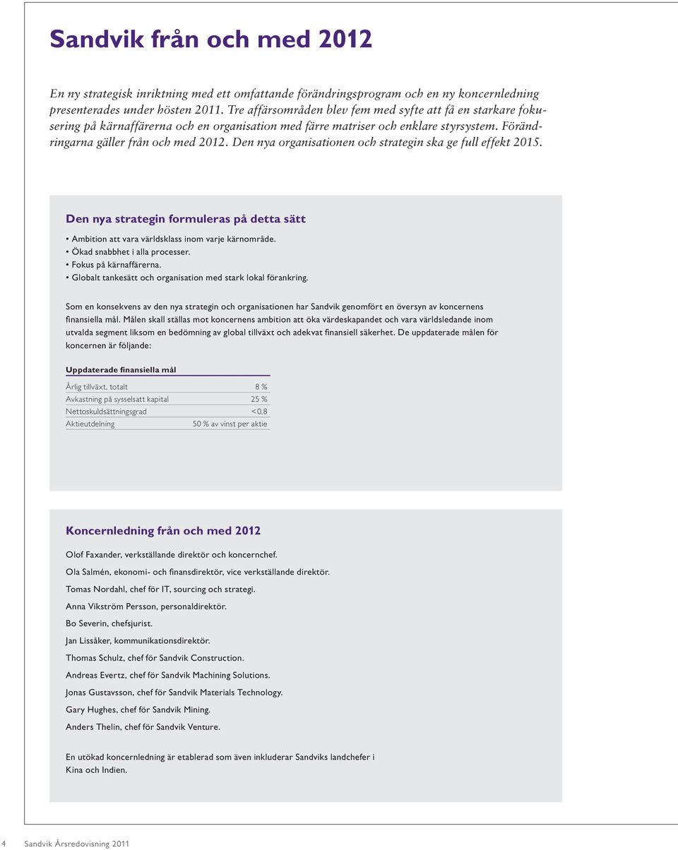 Den nya organisationen och strategin ska ge full effekt 2015. Den nya strategin formuleras på detta sätt Ambition att vara världsklass inom varje kärnområde. Ökad snabbhet i alla processer.