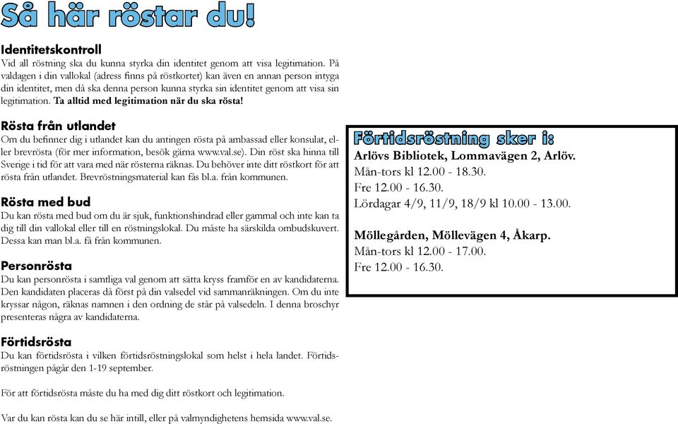 Ta alltid med legitimation när du ska rösta! Rösta från utlandet Om du befinner dig i utlandet kan du antingen rösta på ambassad eller konsulat, eller brevrösta (för mer information, besök gärna www.