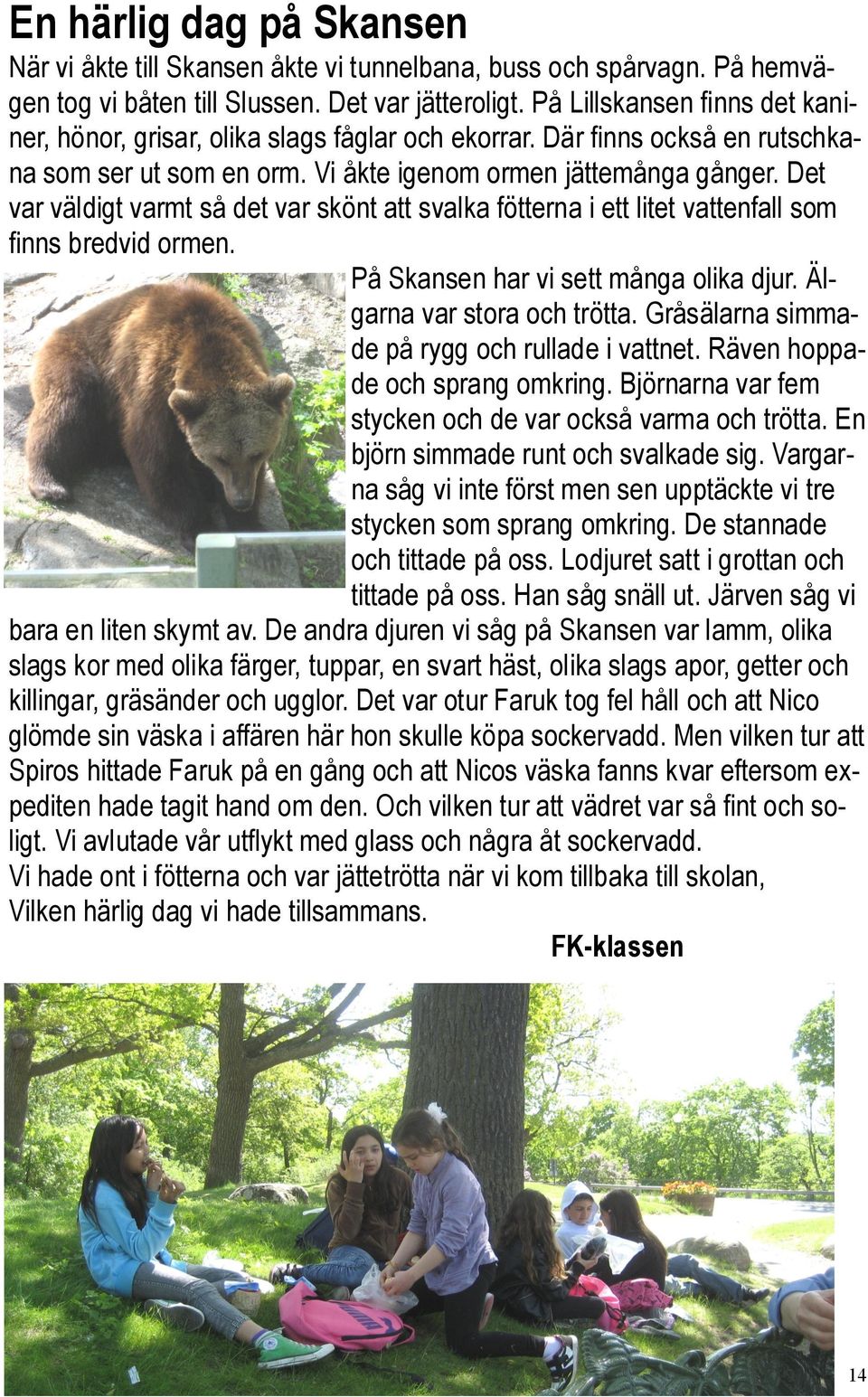 Det var väldigt varmt så det var skönt att svalka fötterna i ett litet vattenfall som finns bredvid ormen. På Skansen har vi sett många olika djur. Älgarna var stora och trötta.