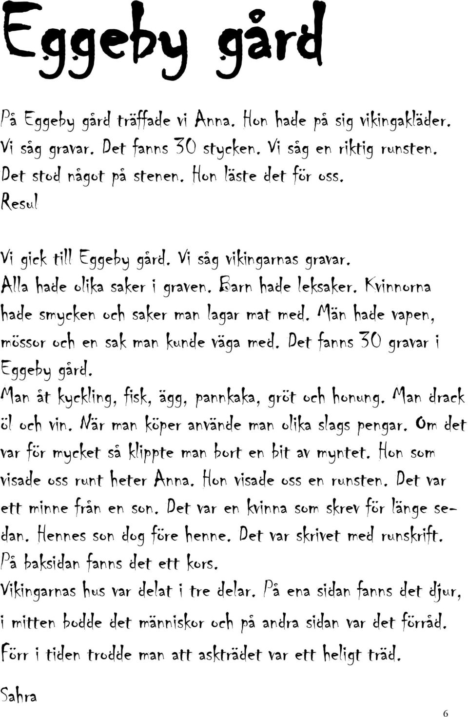 Män hade vapen, mössor och en sak man kunde väga med. Det fanns 30 gravar i Eggeby gård. Man åt kyckling, fisk, ägg, pannkaka, gröt och honung. Man drack öl och vin.