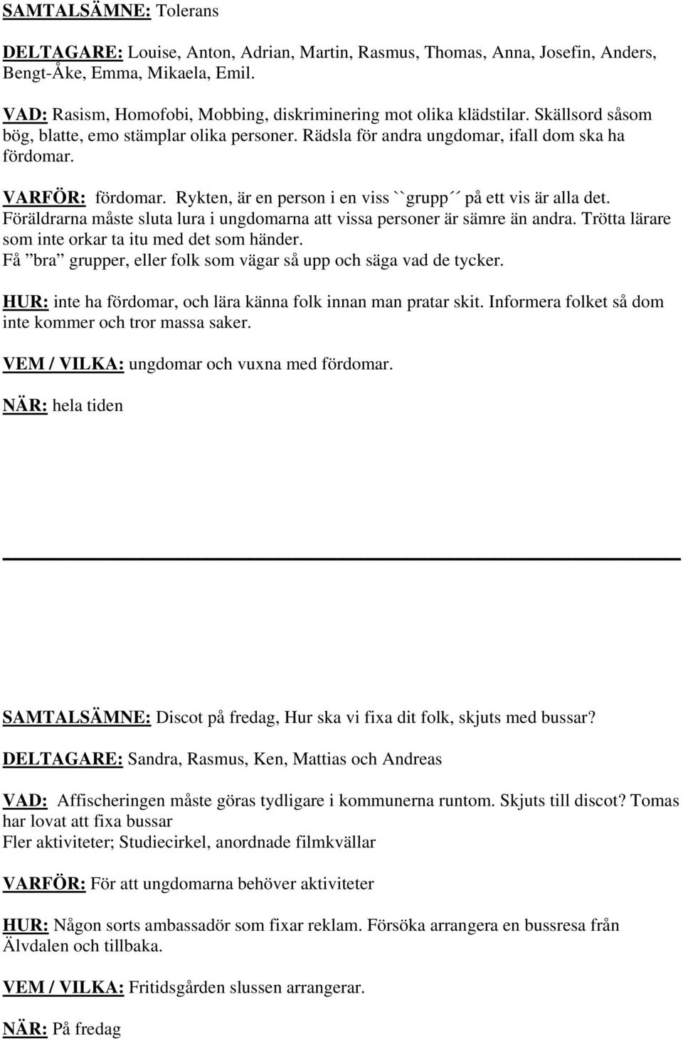 Rykten, är en person i en viss ``grupp på ett vis är alla det. Föräldrarna måste sluta lura i ungdomarna att vissa personer är sämre än andra. Trötta lärare som inte orkar ta itu med det som händer.