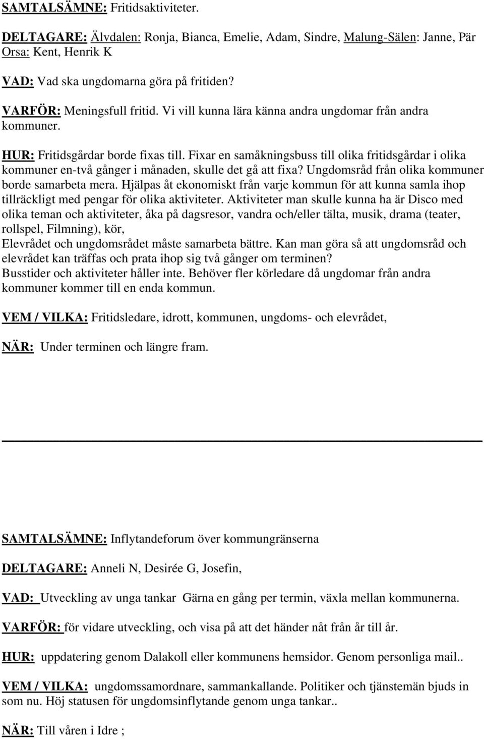 Fixar en samåkningsbuss till olika fritidsgårdar i olika kommuner en-två gånger i månaden, skulle det gå att fixa? Ungdomsråd från olika kommuner borde samarbeta mera.